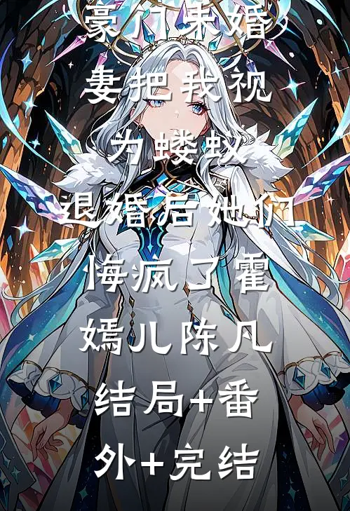 豪门未婚妻把我视为蝼蚁，退婚后她们悔疯了霍嫣儿陈凡:结局+番外+完结