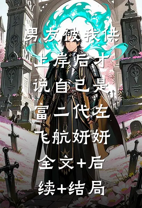 男友被我供上岸后才说自己是富二代左飞航妍妍:全文+后续+结局
