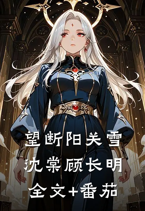 望断阳关雪沈棠顾长明全文+番茄