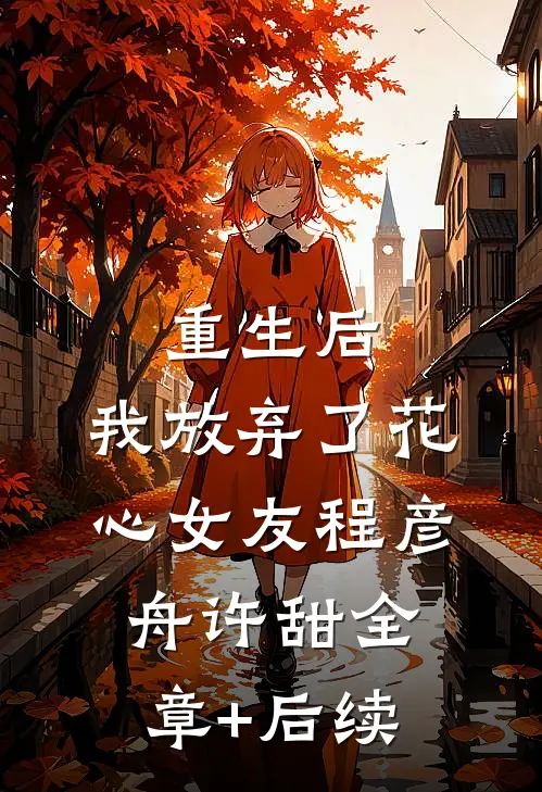 重生后，我放弃了花心女友程彦舟许甜全章+后续