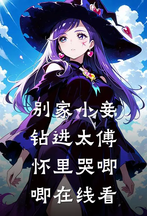 别家小妾，钻进太傅怀里哭唧唧在线看