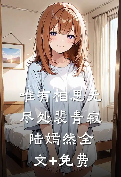 唯有相思无尽处裴青寂陆嫣然全文+免费