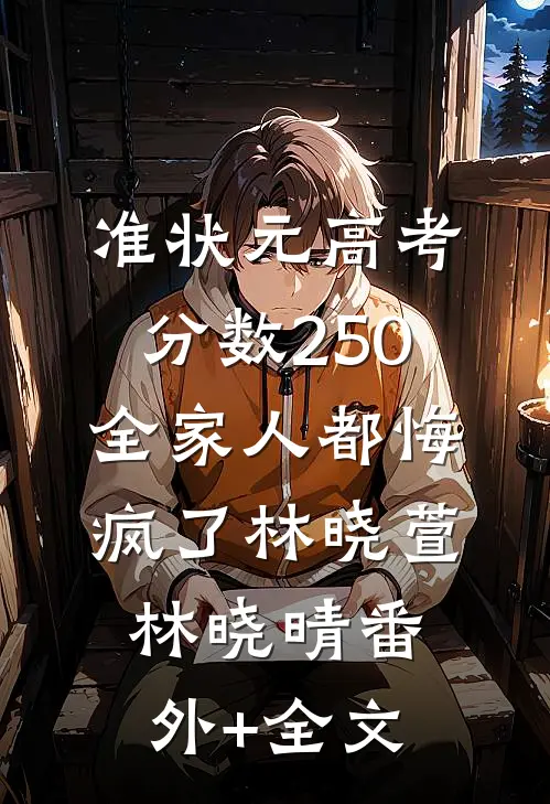 准状元高考分数250，全家人都悔疯了林晓萱林晓晴(番外)+(全文)