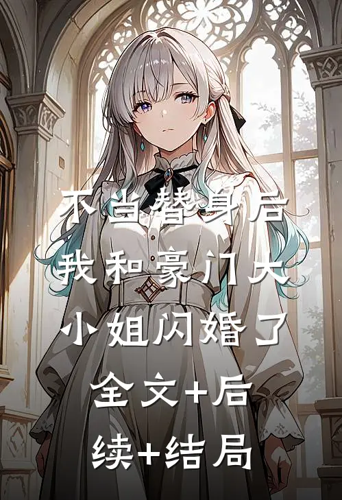 不当替身后，我和豪门大小姐闪婚了:全文+后续+结局