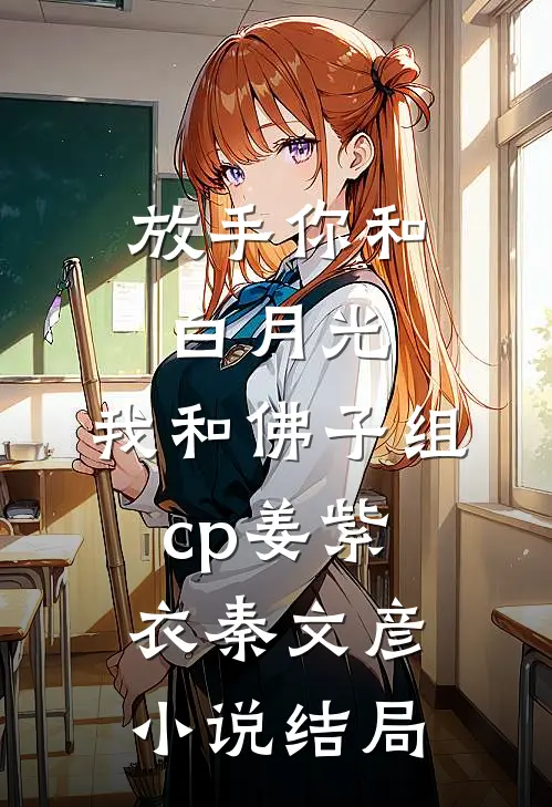 放手你和白月光，我和佛子组cp姜紫衣秦文彦小说结局