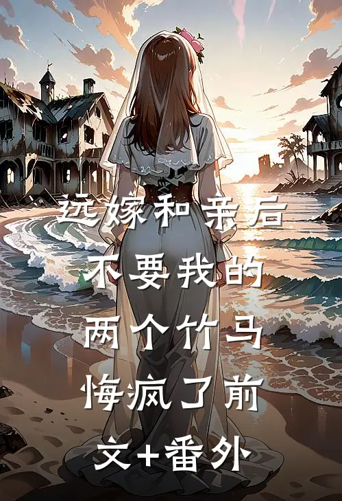 远嫁和亲后，不要我的两个竹马悔疯了前文+番外
