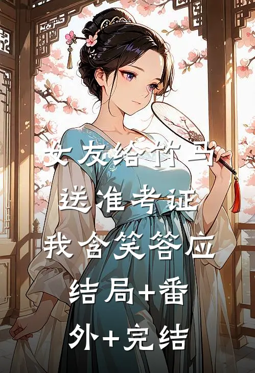 女友给竹马送准考证，我含笑答应:结局+番外+完结