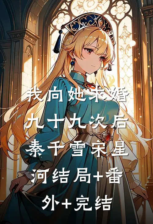 我向她求婚九十九次后秦千雪宋星河结局+番外+完结