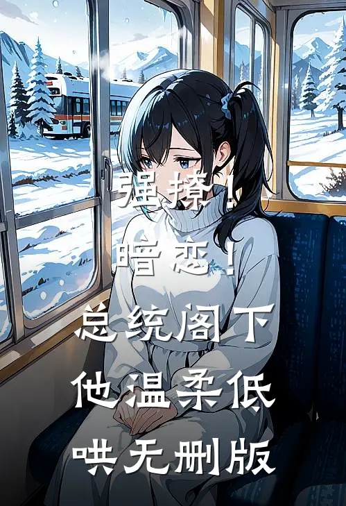 强撩！暗恋！总统阁下他温柔低哄无删版