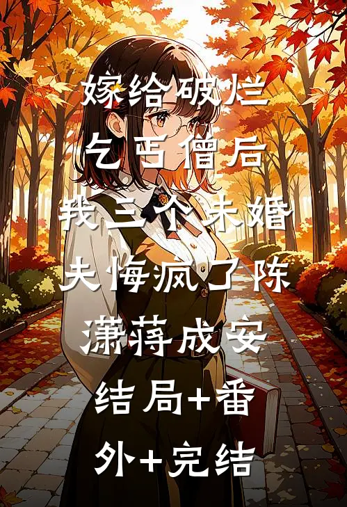 嫁给破烂乞丐僧后，我三个未婚夫悔疯了陈潇蒋成安:结局+番外+完结