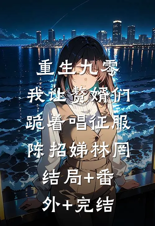 重生九零，我让赘婿们跪着唱征服陈招娣林罔:结局+番外+完结