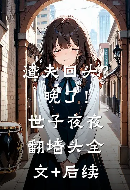 渣夫回头？晚了！世子夜夜翻墙头全文+后续