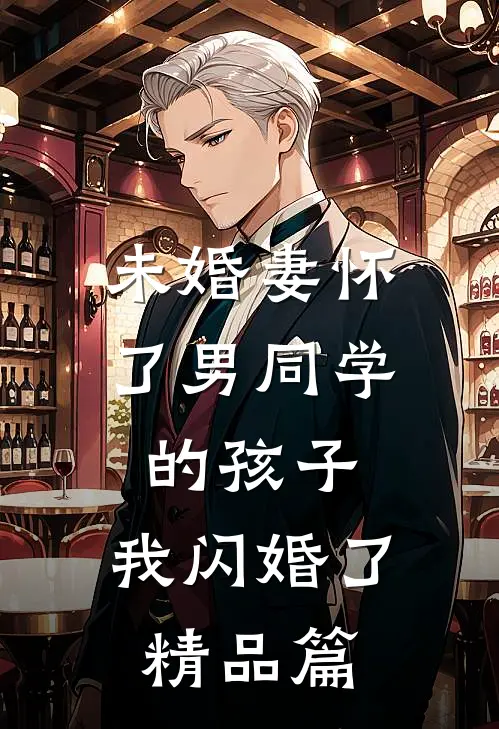 未婚妻怀了男同学的孩子，我闪婚了精品篇