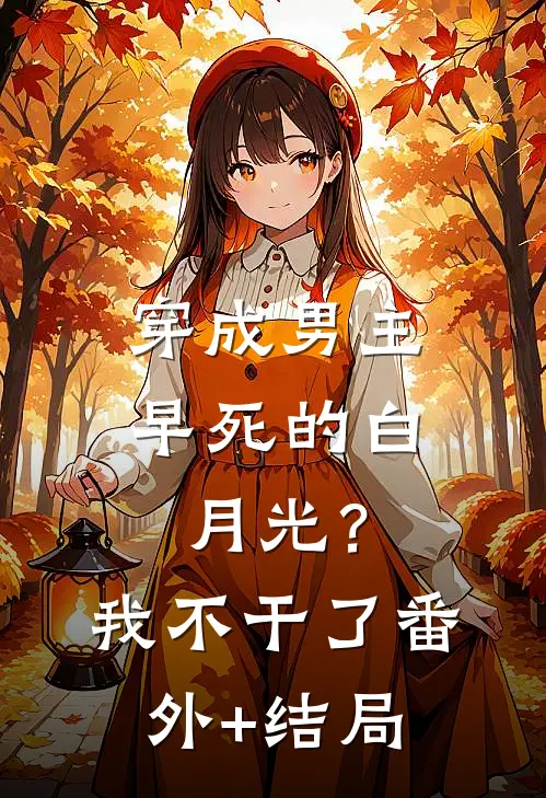 穿成男主早死的白月光？我不干了:(番外)+(结局)