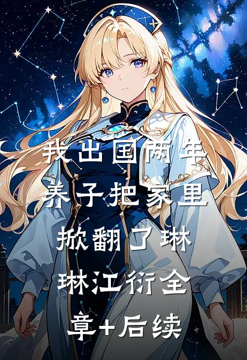 我出国两年，养子把家里掀翻了琳琳江衍全章+后续