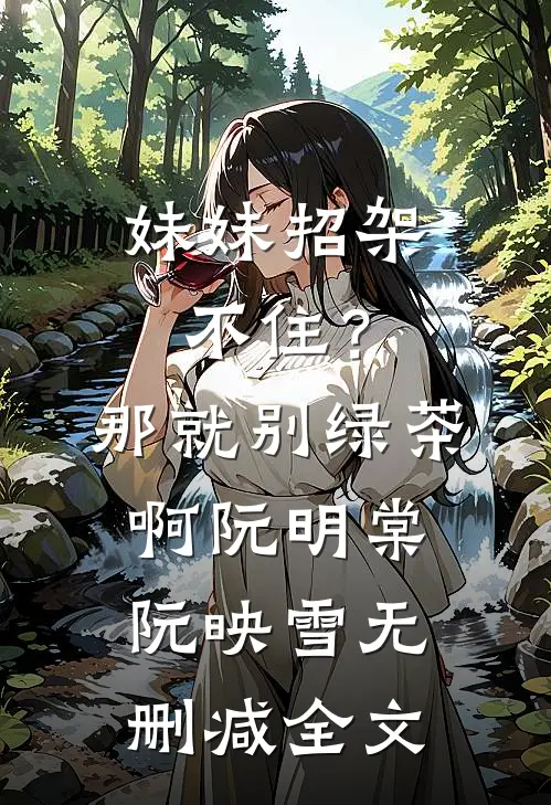 妹妹招架不住？那就别绿茶啊阮明棠阮映雪无删减全文