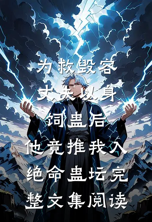 为救毁容丈夫以身饲蛊后，他竟推我入绝命蛊坛完整文集阅读