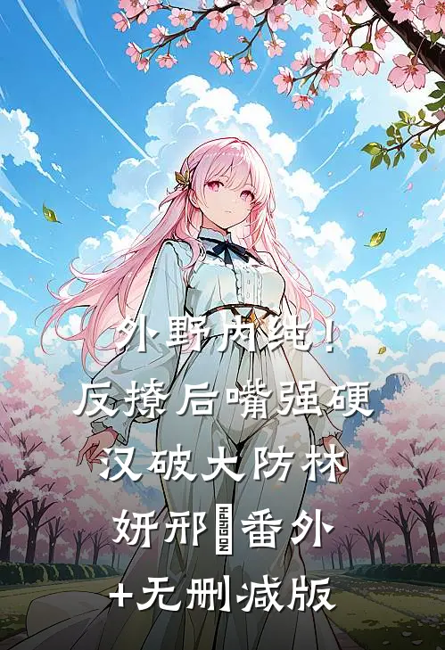 外野内纯！反撩后，嘴强硬汉破大防林妍邢彧番外+无删减版