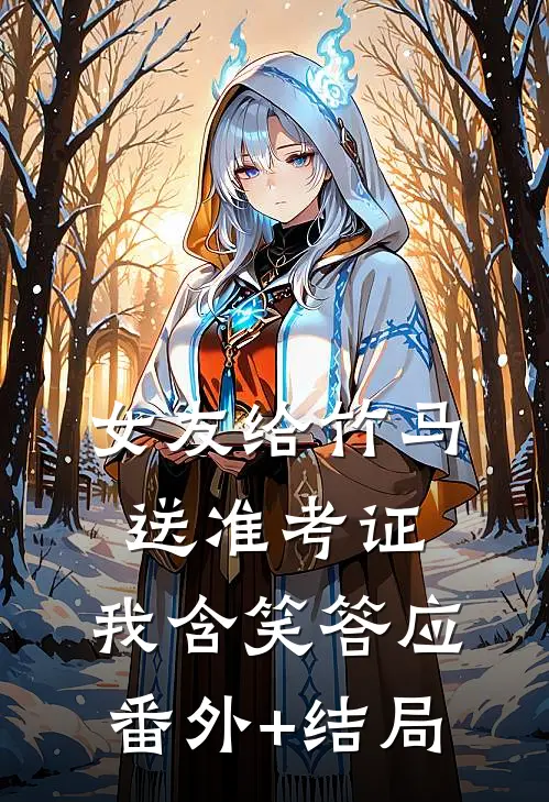 女友给竹马送准考证，我含笑答应:(番外)+(结局)