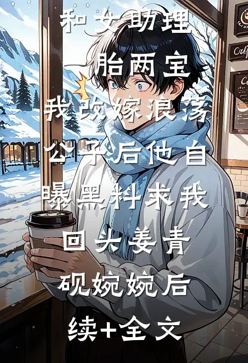 影帝老公和女助理一胎两宝，我改嫁浪荡公子后他自曝黑料求我回头姜青砚婉婉后续+全文