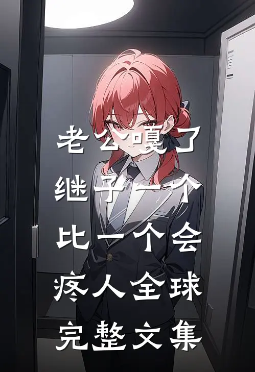 老公嘎了，继子一个比一个会疼人全球完整文集