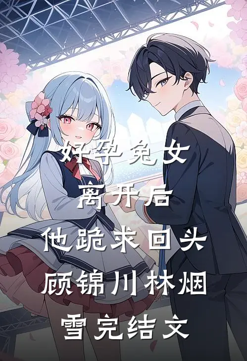 好孕兔女离开后，他跪求回头顾锦川林烟雪完结文