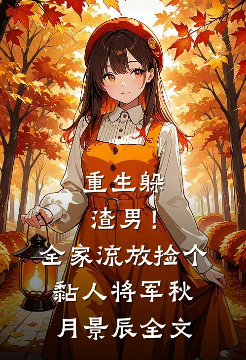 重生躲渣男！全家流放捡个黏人将军秋月景辰全文