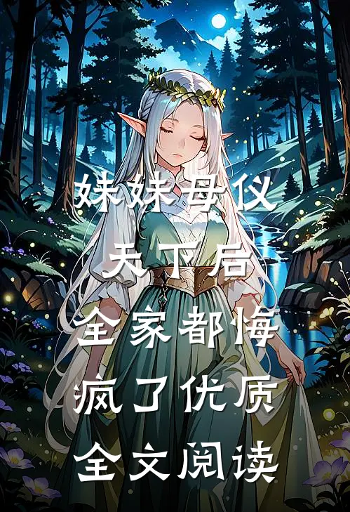 妹妹母仪天下后，全家都悔疯了优质全文阅读