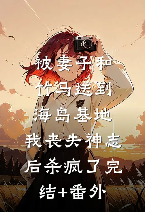 被妻子和竹马送到海岛基地，我丧失神志后杀疯了完结+番外