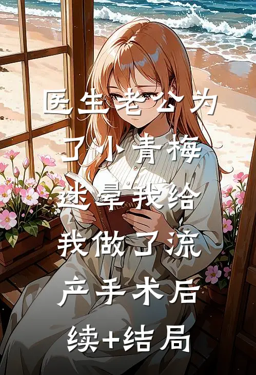 医生老公为了小青梅，迷晕我给我做了流产手术后续+结局