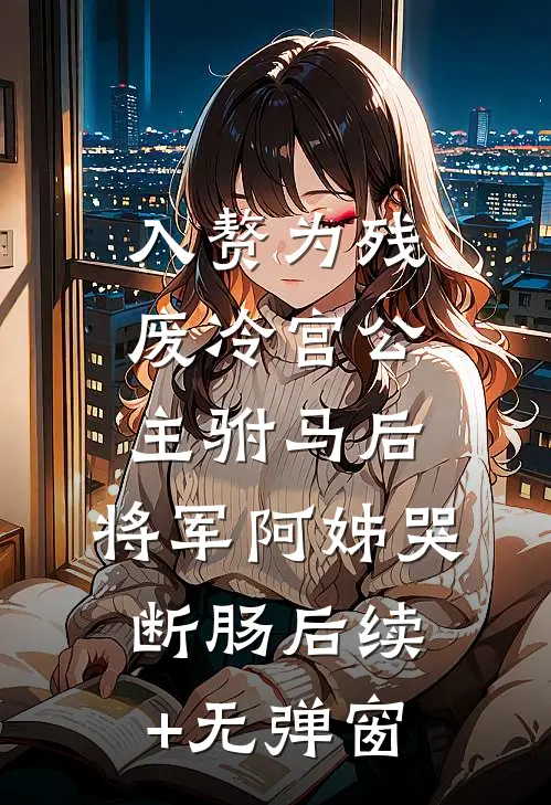 入赘为残废冷宫公主驸马后，将军阿姊哭断肠后续+无弹窗