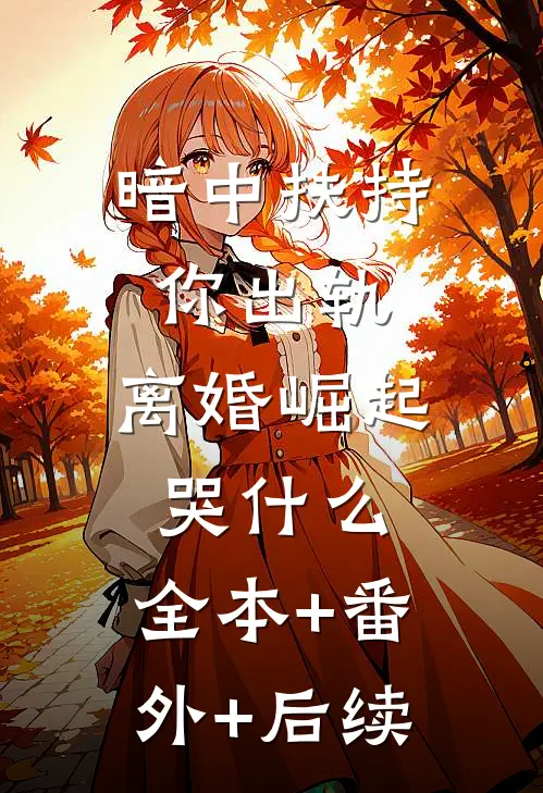 暗中扶持你出轨，离婚崛起哭什么:全本+番外+后续