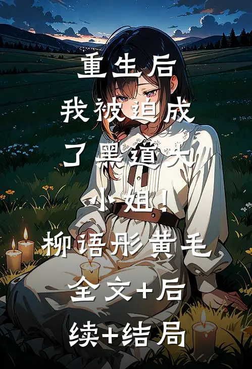 重生后，我被迫成了黑道大小姐！柳语彤黄毛:全文+后续+结局