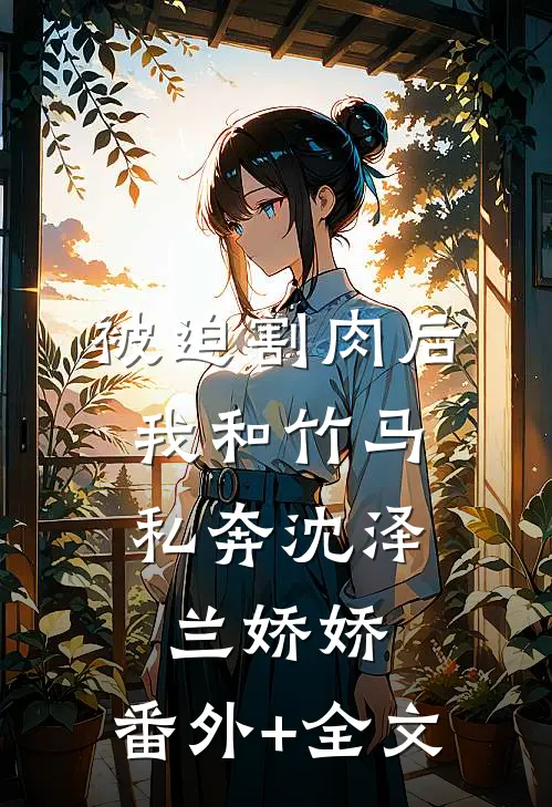 被迫割肉后，我和竹马私奔沈泽兰娇娇:(番外)+(全文)