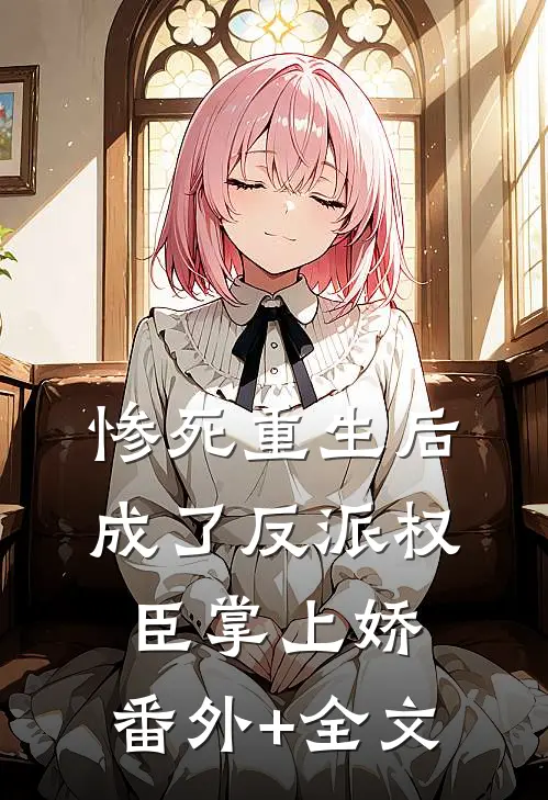 惨死重生后，成了反派权臣掌上娇:(番外)+(全文)