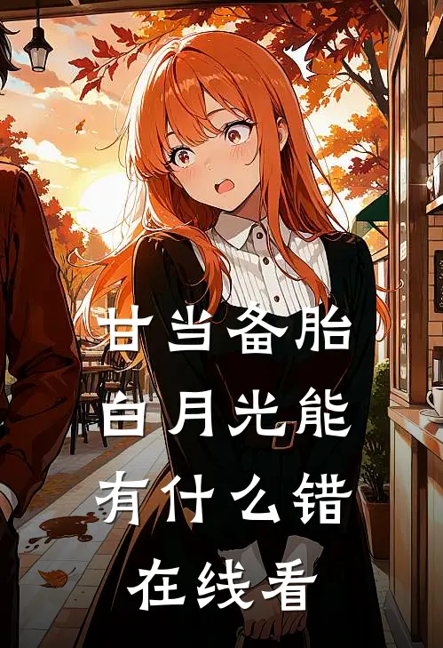 甘当备胎，白月光能有什么错在线看