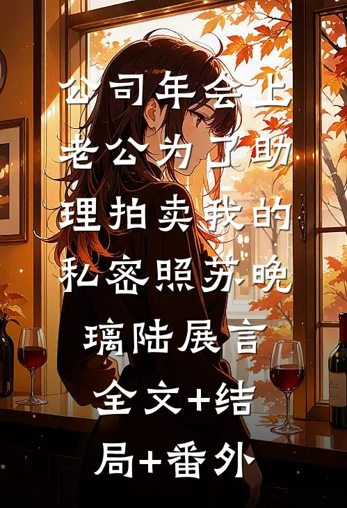 公司年会上，老公为了助理拍卖我的私密照苏晚璃陆展言全文+结局+番外