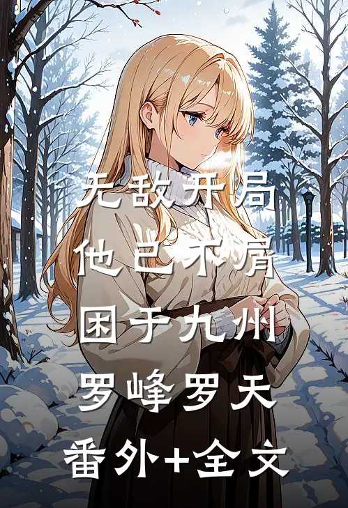 无敌开局，他已不屑困于九州罗峰罗天:(番外)+(全文)