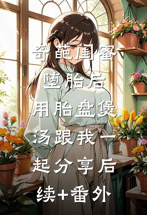 奇葩闺蜜堕胎后，用胎盘煲汤跟我一起分享后续+番外