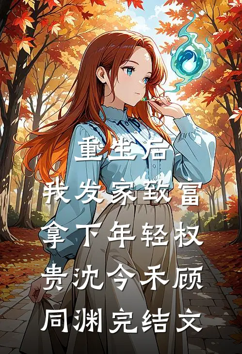 重生后，我发家致富，拿下年轻权贵沈今禾顾同渊完结文