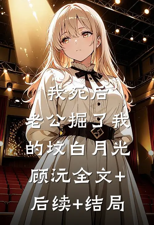 我死后，老公掘了我的坟白月光顾沅全文+后续+结局
