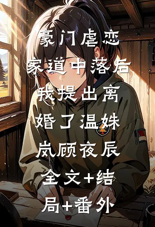 豪门虐恋：家道中落后我提出离婚了温姝岚顾夜辰:全文+结局+番外