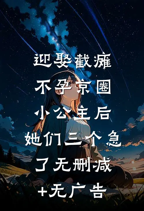 迎娶截瘫不孕京圈小公主后，她们三个急了无删减+无广告