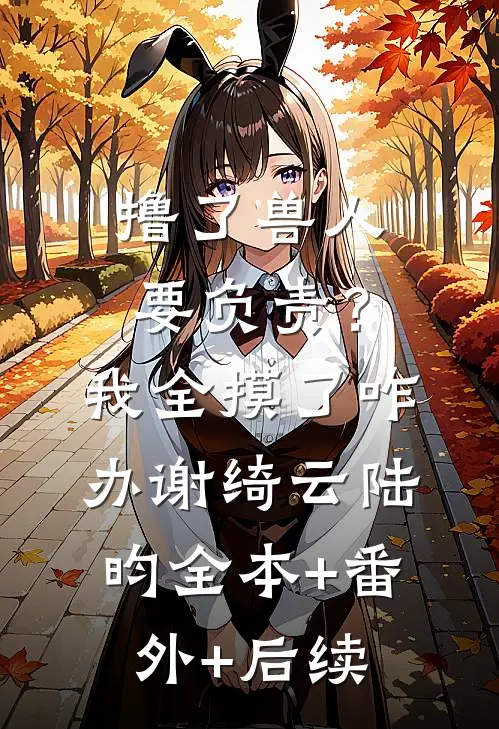 撸了兽人要负责？我全摸了咋办谢绮云陆昀全本+番外+后续