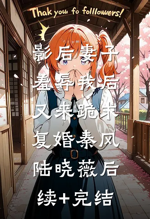 影后妻子羞辱我后，又来跪求复婚秦风陆晓薇后续+完结