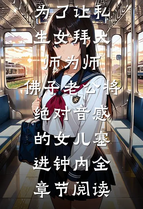 为了让私生女拜大师为师，佛子老公将绝对音感的女儿塞进钟内全章节阅读