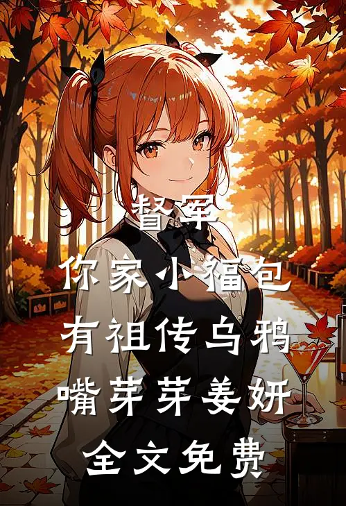 督军，你家小福包有祖传乌鸦嘴芽芽姜妍全文免费