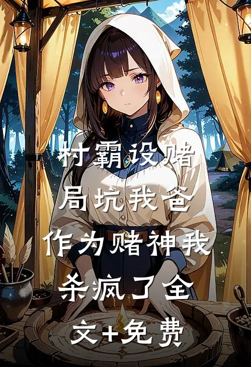 村霸设赌局坑我爸，作为赌神我杀疯了全文+免费