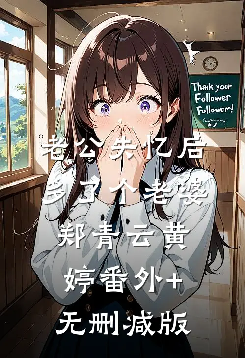 老公失忆后，多了个老婆郑青云黄婷番外+无删减版