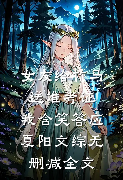 女友给竹马送准考证，我含笑答应夏阳文综无删减全文